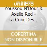 Youssou N'Dour & Axelle Red - La Cour Des... cd musicale di Youssou N'dour