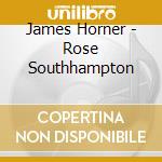 James Horner - Rose Southhampton cd musicale di James Horner