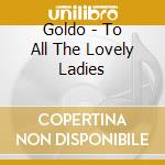 Goldo - To All The Lovely Ladies cd musicale di Goldo