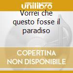 Vorrei che questo fosse il paradiso cd