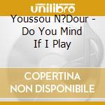 Youssou N?Dour - Do You Mind If I Play cd musicale di Youssou N'dour