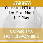 Youssou N?Dour - Do You Mind If I Play cd