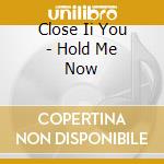 Close Ii You - Hold Me Now cd musicale di Close Ii You