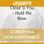 Close Ii You - Hold Me Now cd