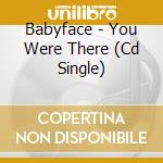 Babyface - You Were There (Cd Single) cd musicale di Babyface