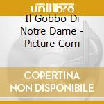 Il Gobbo Di Notre Dame - Picture Com cd musicale di Il gobbo di notre da