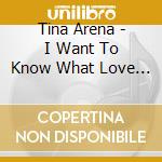 Tina Arena - I Want To Know What Love Is cd musicale di Tina Arena