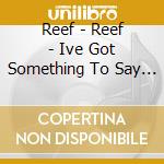 Reef - Reef - Ive Got Something To Say - [Cds] cd