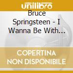 Bruce Springsteen - I Wanna Be With You cd musicale di Bruce Springsteen