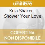 Kula Shaker - Shower Your Love cd musicale di Shaker Kula