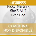 Ricky Martin - She'S All I Ever Had cd musicale di Ricky Martin