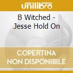 B Witched - Jesse Hold On