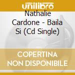 Nathalie Cardone - Baila Si (Cd Single) cd musicale di Nathalie Cardone