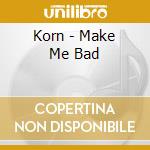 Korn - Make Me Bad cd musicale di KORN