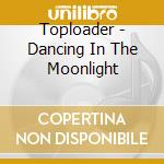 Toploader - Dancing In The Moonlight cd musicale di Toploader