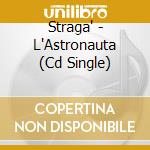 Straga' - L'Astronauta (Cd Single) cd