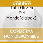 Tutti Gli Zeri Del Mondo(digipak) cd