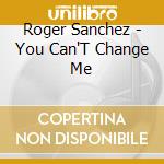 Roger Sanchez - You Can'T Change Me cd