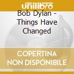 Bob Dylan - Things Have Changed cd musicale di Bob Dylan