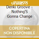 Denki Groove - Nothing'S Gonna Change cd