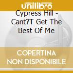 Cypress Hill - Cant?T Get The Best Of Me cd