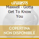 Maxwell - Gotta Get To Know You cd