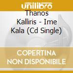 Thanos Kalliris - Ime Kala (Cd Single) cd