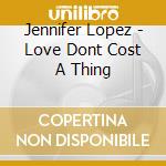 Jennifer Lopez - Love Dont Cost A Thing cd musicale di Jennifer Lopez