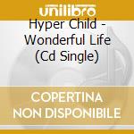 Hyper Child - Wonderful Life (Cd Single) cd
