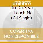 Rui Da Silva - Touch Me (Cd Single) cd musicale di DA SILVA RUI