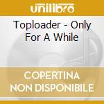 Toploader - Only For A While cd