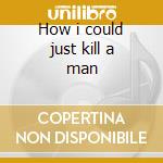 How i could just kill a man cd