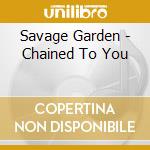 Savage Garden - Chained To You cd musicale di Savage Garden