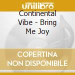 Continental Vibe - Bring Me Joy cd musicale di Continental Vibe