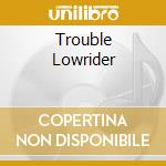 Trouble Lowrider cd musicale di Hill Cypress