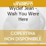 Wyclef Jean - Wish You Were Here cd