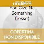 You Give Me Something (rosso) cd