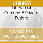 Libera Dal Comune E Privato Pudore cd