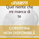 Quel niente che mi manca di te cd