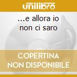 ...e allora io non ci saro cd