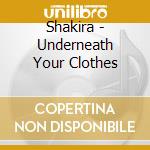 Shakira - Underneath Your Clothes cd musicale di SHAKIRA