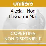 Alexia - Non Lasciarmi Mai cd musicale di ALEXIA