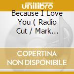 Because I Love You ( Radio Cut / Mark 'Oh Remix ) cd