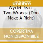 Wyclef Jean - Two Wrongs (Dont Make A Right) cd musicale di Wyclef Jean