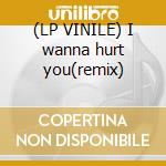(LP VINILE) I wanna hurt you(remix) cd