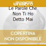 Le Parole Che Non Ti Ho Detto Mai cd