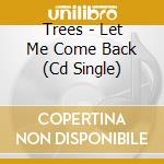 Trees - Let Me Come Back (Cd Single) cd
