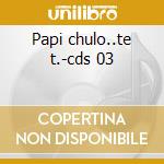 Papi chulo..te t.-cds 03 cd musicale di LORNA