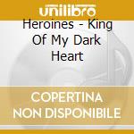 Heroines - King Of My Dark Heart cd musicale di Heroines