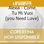 Alexia - Come Tu Mi Vuoi (you Need Love) cd musicale di ALEXIA
